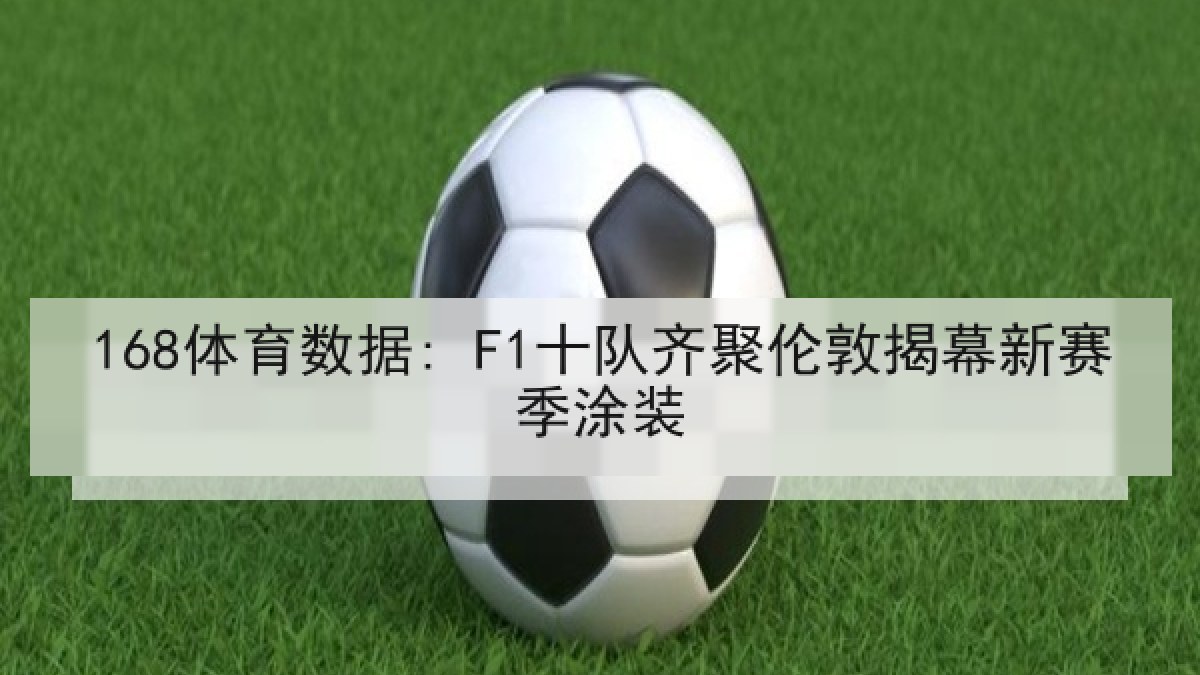 168体育数据: F1十队齐聚伦敦揭幕新赛季涂装