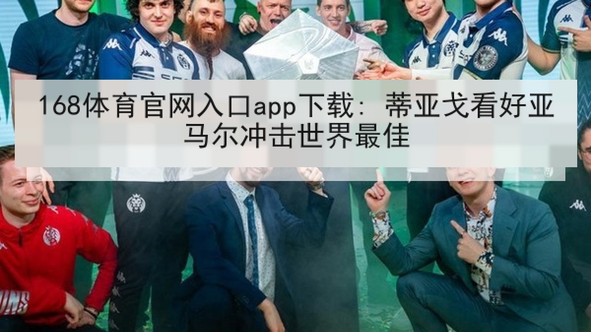 168体育官网入口app下载: 蒂亚戈看好亚马尔冲击世界最佳