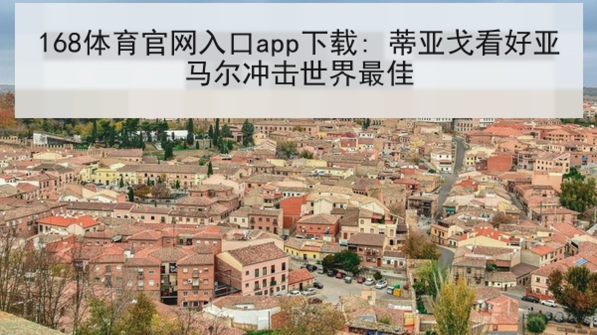 168体育官网入口app下载: 蒂亚戈看好亚马尔冲击世界最佳