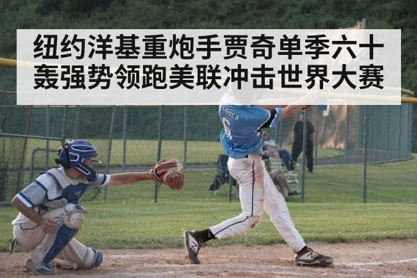 纽约洋基重炮手贾奇单季六十轰强势领跑美联冲击世界大赛