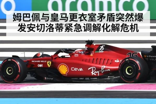 姆巴佩与皇马更衣室矛盾突然爆发安切洛蒂紧急调解化解危机
